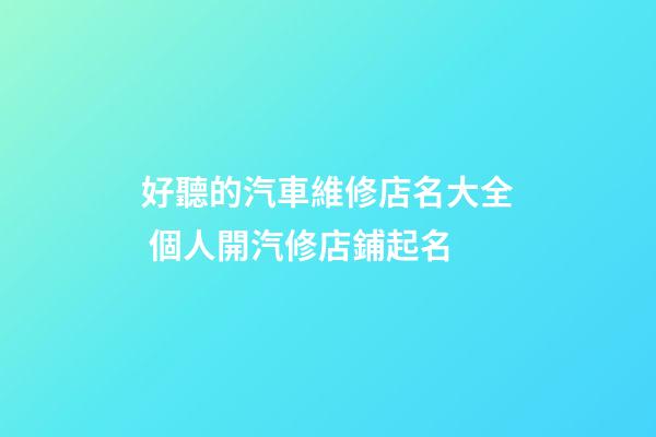 好聽的汽車維修店名大全 個人開汽修店鋪起名
